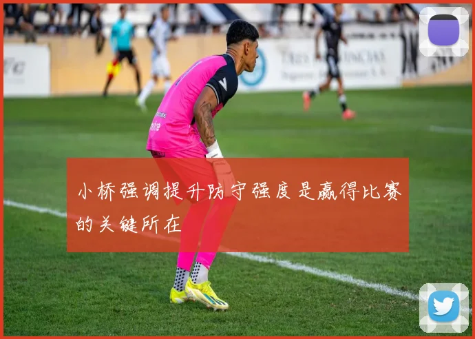 小桥强调提升防守强度是赢得比赛的关键所在