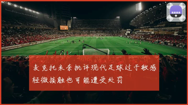 麦克托米奈批评现代足球过于敏感轻微接触也可能遭受处罚