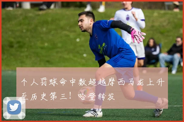 个人罚球命中数超越摩西马龙上升至历史第三！哈登转发