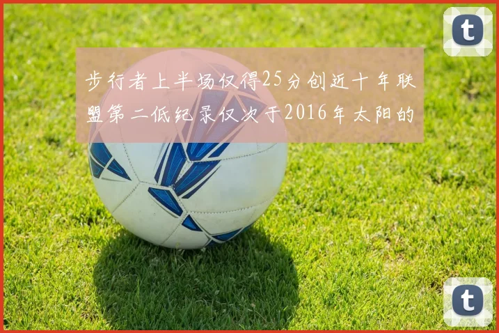 步行者上半场仅得25分创近十年联盟第二低纪录仅次于2016年太阳的22分