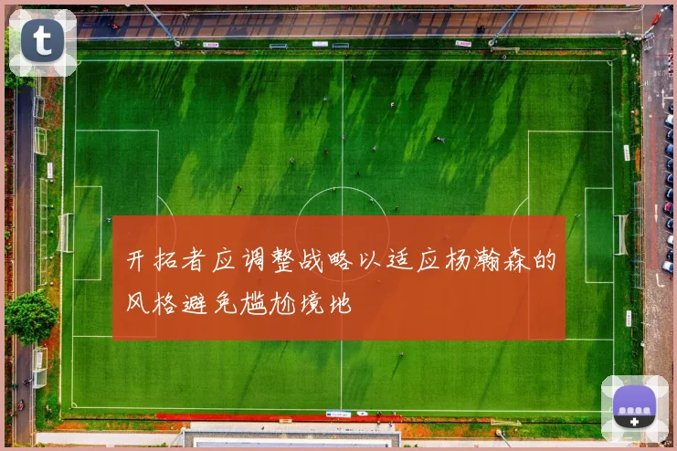 开拓者应调整战略以适应杨瀚森的风格避免尴尬境地