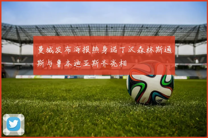 曼城发布海报热身诺丁汉森林斯通斯与鲁本迪亚斯齐亮相