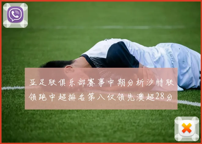亚足联俱乐部赛事中期分析沙特联领跑中超排名第八仅领先澳超28分