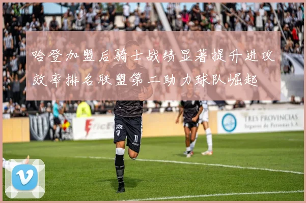 哈登加盟后骑士战绩显著提升进攻效率排名联盟第二助力球队崛起