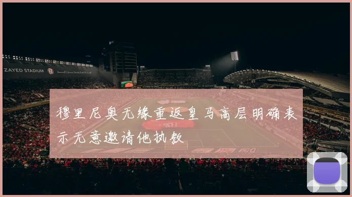 穆里尼奥无缘重返皇马高层明确表示无意邀请他执教