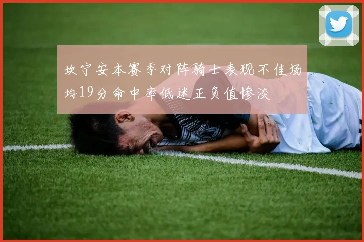 坎宁安本赛季对阵骑士表现不佳场均19分命中率低迷正负值惨淡