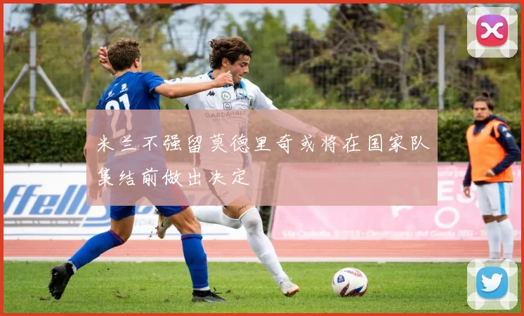 米兰不强留莫德里奇或将在国家队集结前做出决定