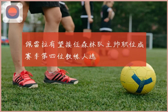 佩雷拉有望接任森林队主帅职位成赛季第四位教练人选