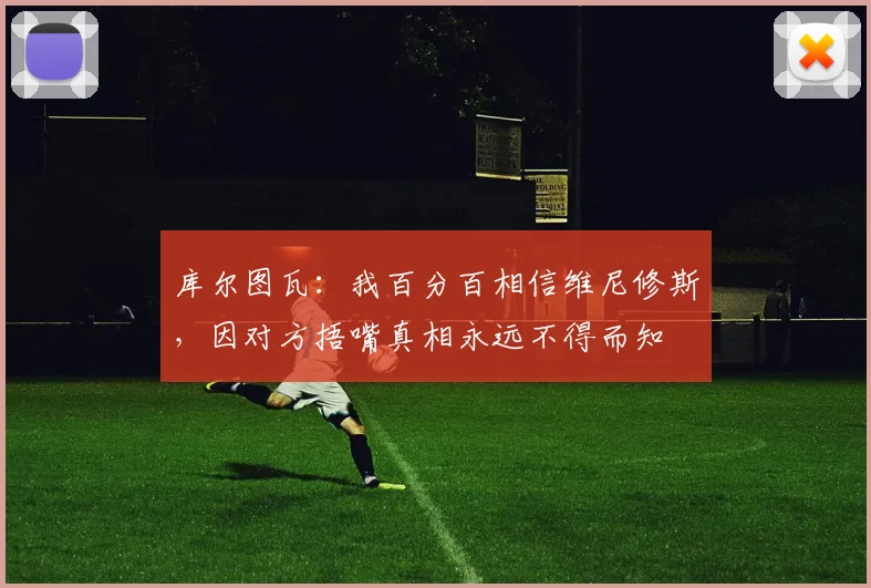 库尔图瓦：我百分百相信维尼修斯，因对方捂嘴真相永远不得而知