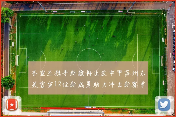 齐宣王携手新援再出发中甲苏州东吴官宣12位新成员助力冲击新赛季