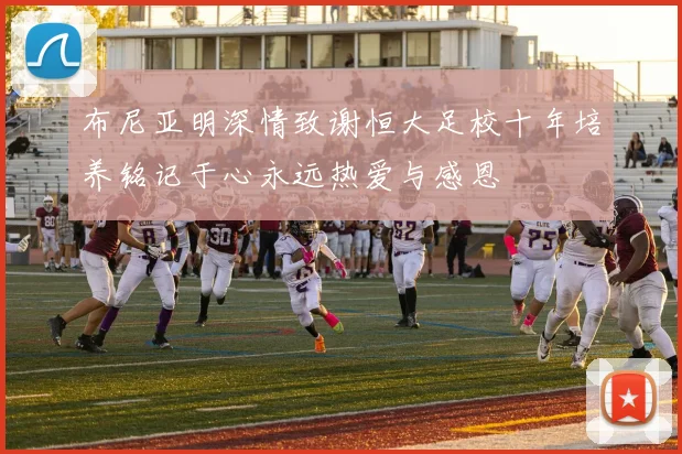 布尼亚明深情致谢恒大足校十年培养铭记于心永远热爱与感恩