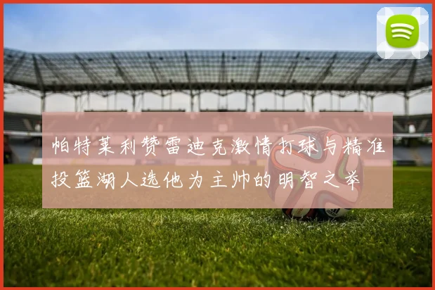 帕特莱利赞雷迪克激情打球与精准投篮湖人选他为主帅的明智之举