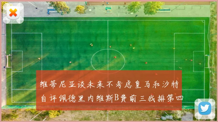 维蒂尼亚谈未来不考虑皇马和沙特自评佩德里内维斯B费前三我排第四
