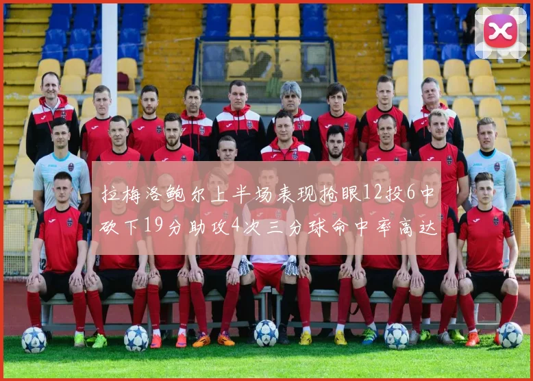 拉梅洛鲍尔上半场表现抢眼12投6中砍下19分助攻4次三分球命中率高达50