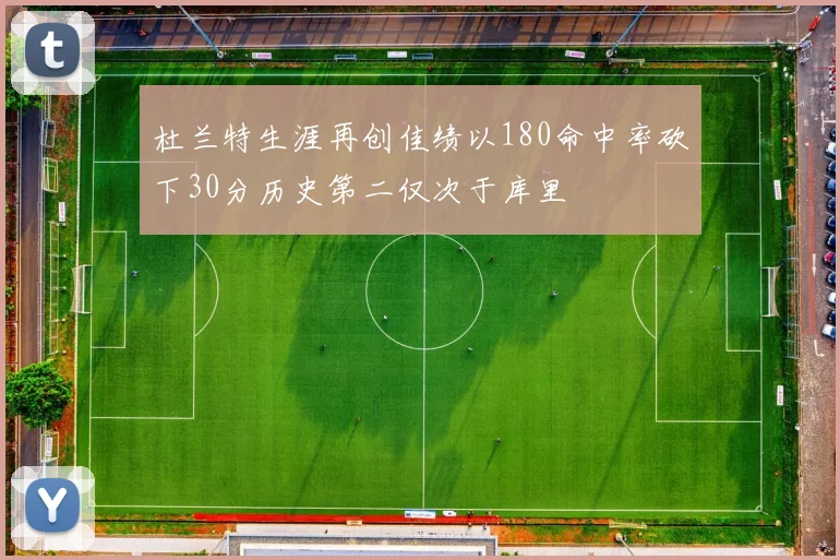 杜兰特生涯再创佳绩以180命中率砍下30分历史第二仅次于库里